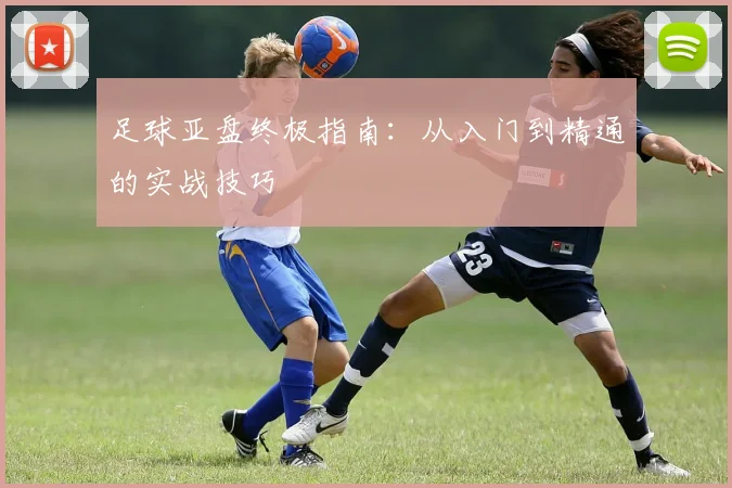 足球亚盘终极指南：从入门到精通的实战技巧