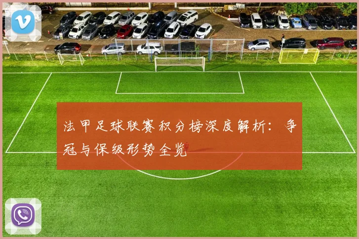 法甲足球联赛积分榜深度解析：争冠与保级形势全览