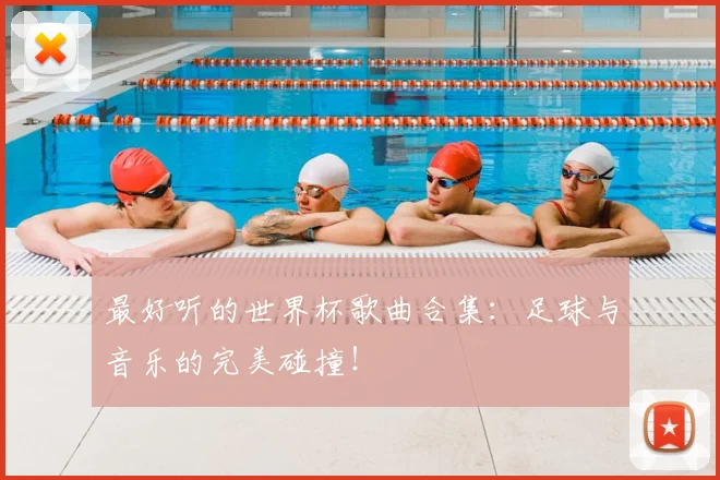 最好听的世界杯歌曲合集：足球与音乐的完美碰撞！