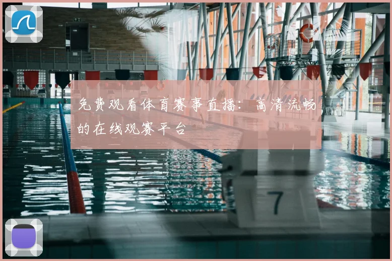 免费观看体育赛事直播：高清流畅的在线观赛平台