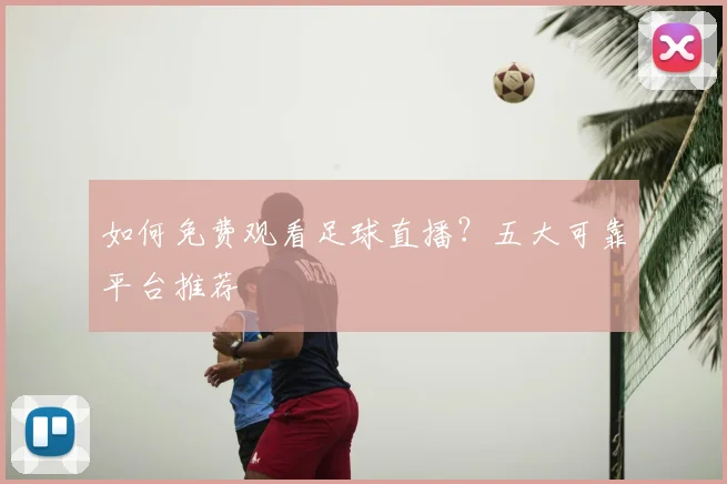 如何免费观看足球直播?五大可靠平台推荐