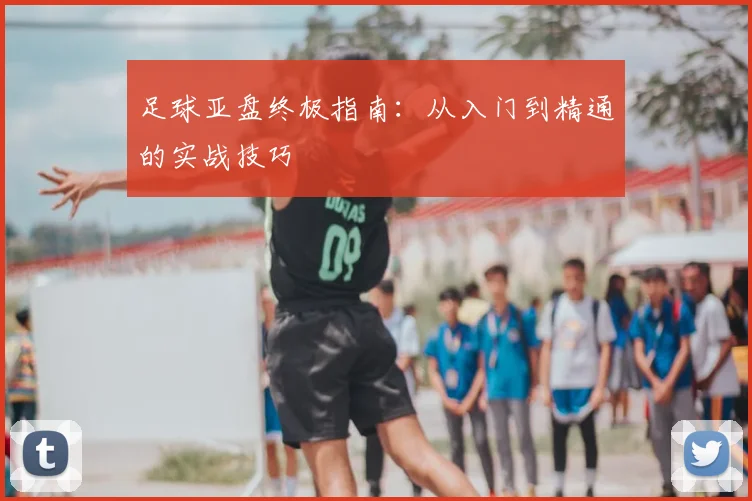 足球亚盘终极指南：从入门到精通的实战技巧